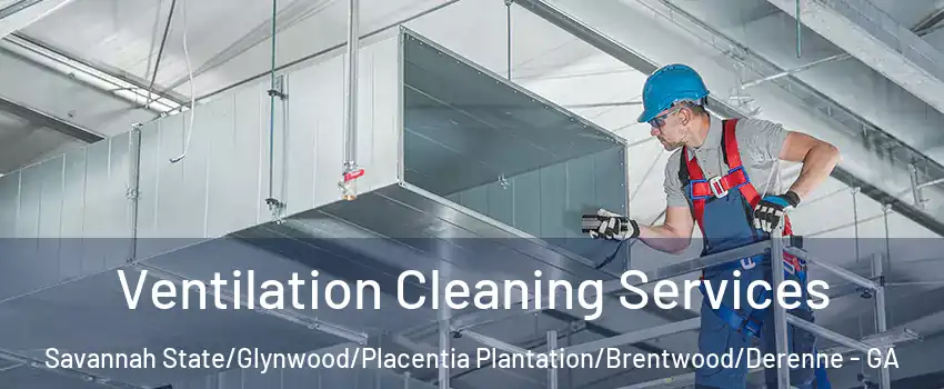Ventilation Cleaning Services Savannah State/Glynwood/Placentia Plantation/Brentwood/Derenne - GA