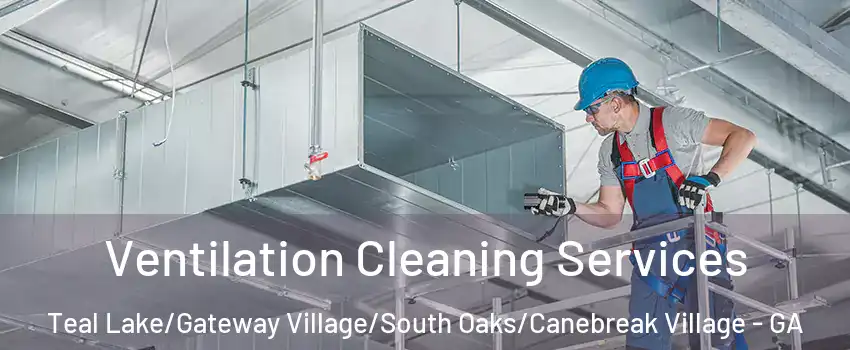 Ventilation Cleaning Services Teal Lake/Gateway Village/South Oaks/Canebreak Village - GA