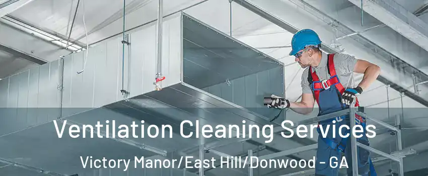 Ventilation Cleaning Services Victory Manor/East Hill/Donwood - GA