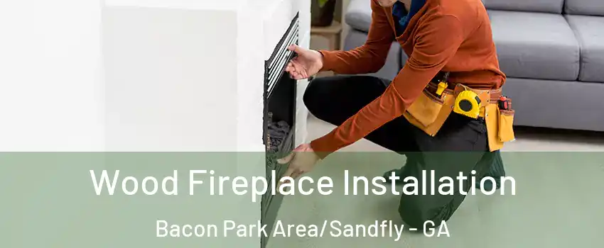 Wood Fireplace Installation Bacon Park Area/Sandfly - GA