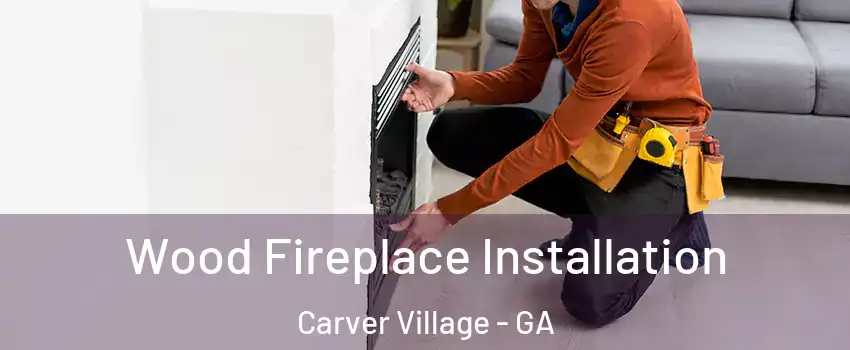Wood Fireplace Installation Carver Village - GA