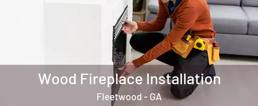 Wood Fireplace Installation Fleetwood - GA