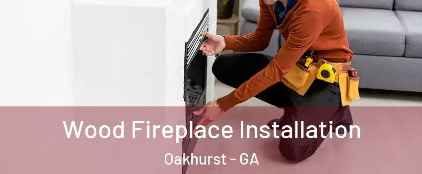 Wood Fireplace Installation Oakhurst - GA