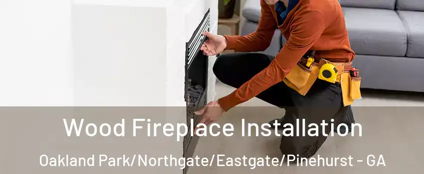 Wood Fireplace Installation Oakland Park/Northgate/Eastgate/Pinehurst - GA