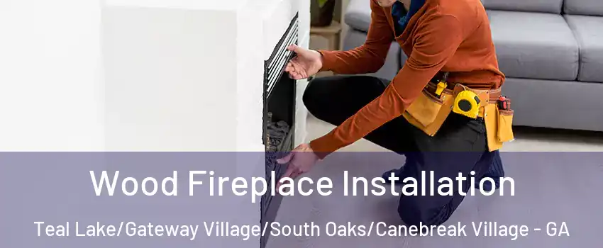 Wood Fireplace Installation Teal Lake/Gateway Village/South Oaks/Canebreak Village - GA