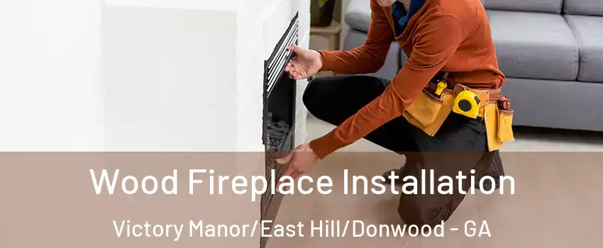 Wood Fireplace Installation Victory Manor/East Hill/Donwood - GA