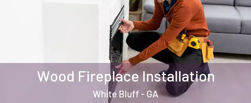 Wood Fireplace Installation White Bluff - GA