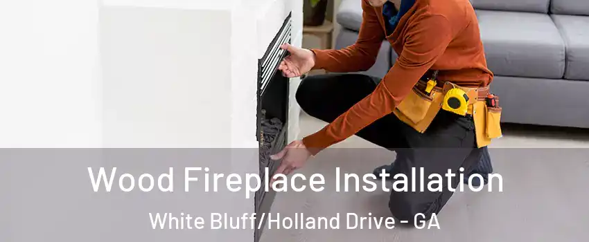 Wood Fireplace Installation White Bluff/Holland Drive - GA