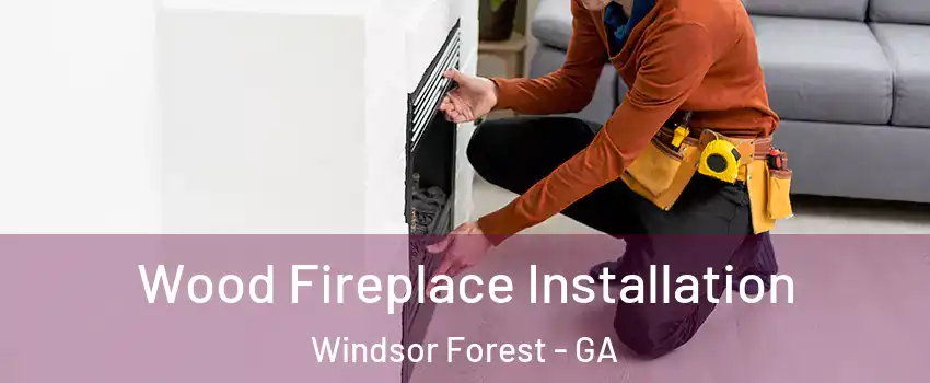 Wood Fireplace Installation Windsor Forest - GA