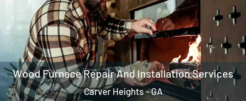 Wood Furnace Repair And Installation Services Carver Heights - GA