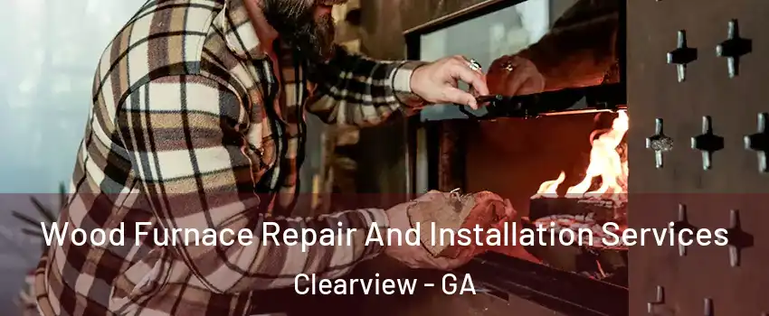 Wood Furnace Repair And Installation Services Clearview - GA