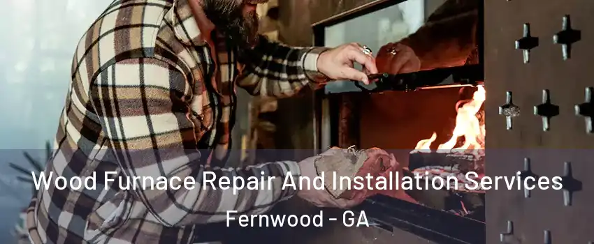 Wood Furnace Repair And Installation Services Fernwood - GA