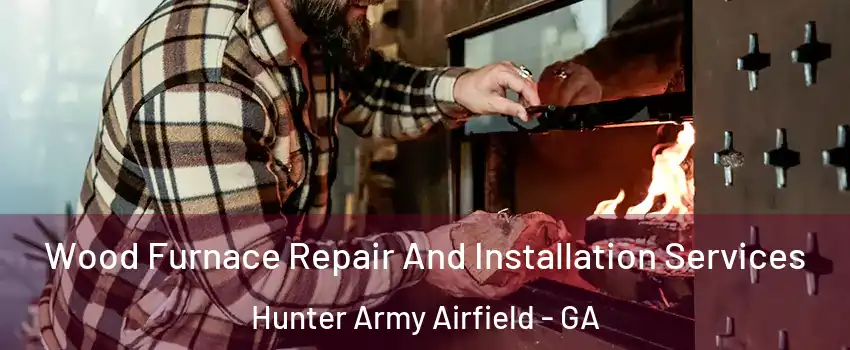 Wood Furnace Repair And Installation Services Hunter Army Airfield - GA