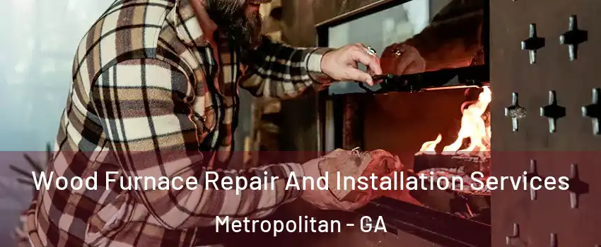 Wood Furnace Repair And Installation Services Metropolitan - GA