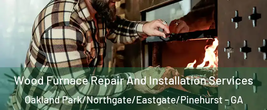 Wood Furnace Repair And Installation Services Oakland Park/Northgate/Eastgate/Pinehurst - GA