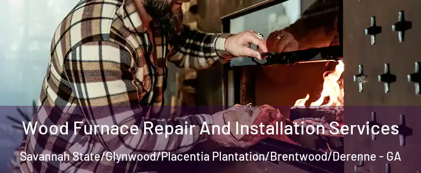 Wood Furnace Repair And Installation Services Savannah State/Glynwood/Placentia Plantation/Brentwood/Derenne - GA