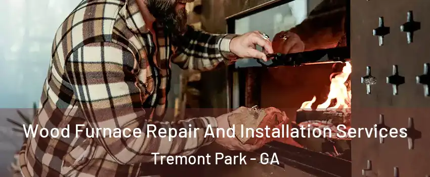 Wood Furnace Repair And Installation Services Tremont Park - GA
