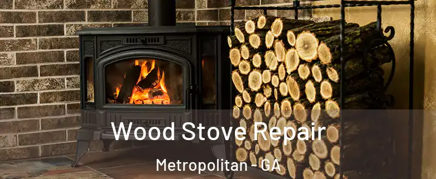 Wood Stove Repair Metropolitan - GA